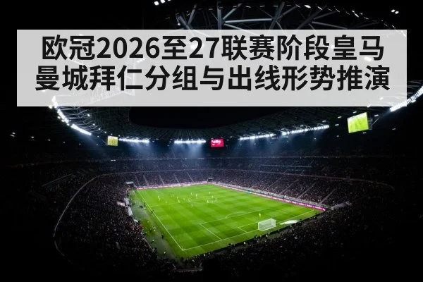 欧冠2026至27联赛阶段皇马曼城拜仁分组与出线形势推演